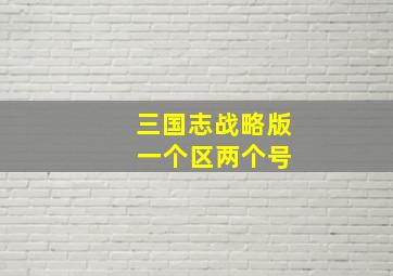 三国志战略版 一个区两个号